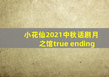 小花仙2021中秋话剧月之馆true ending